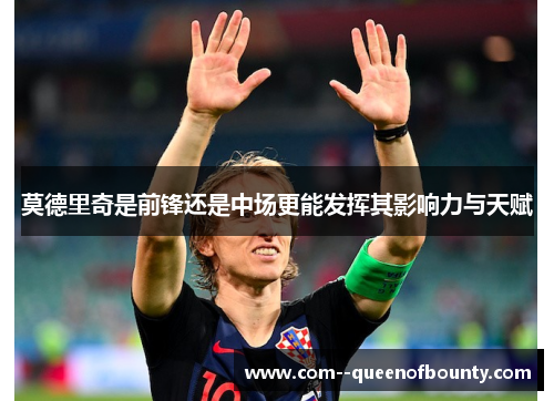 莫德里奇是前锋还是中场更能发挥其影响力与天赋