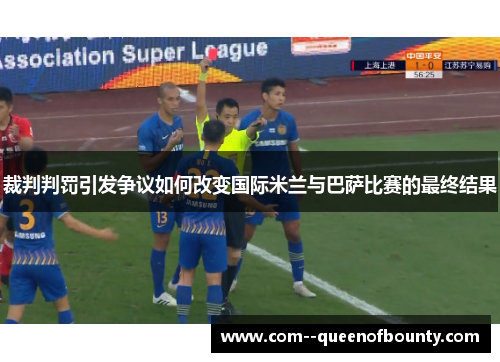 裁判判罚引发争议如何改变国际米兰与巴萨比赛的最终结果