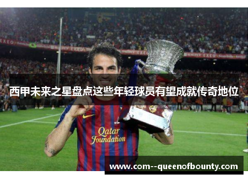 西甲未来之星盘点这些年轻球员有望成就传奇地位