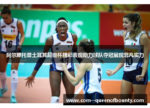 阿尔滕托普土耳其超级杯精彩表现助力球队夺冠展现非凡实力