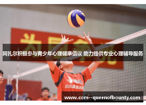 阿扎尔积极参与青少年心理健康倡议 助力提供专业心理辅导服务