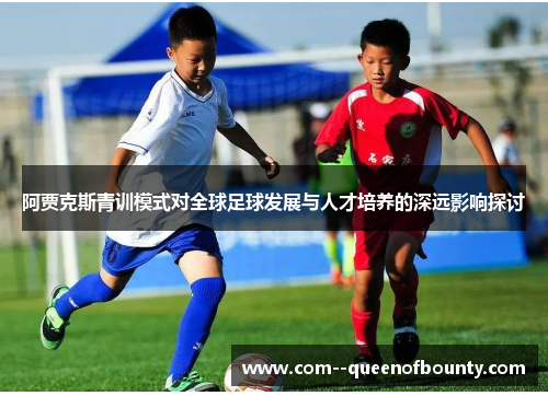 阿贾克斯青训模式对全球足球发展与人才培养的深远影响探讨