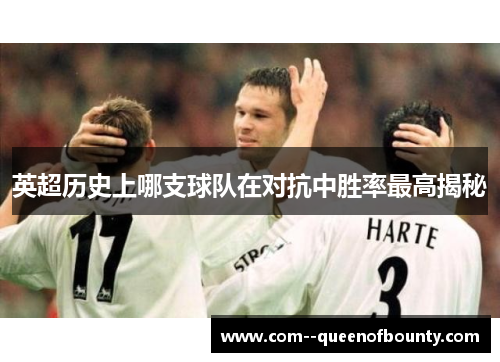 英超历史上哪支球队在对抗中胜率最高揭秘