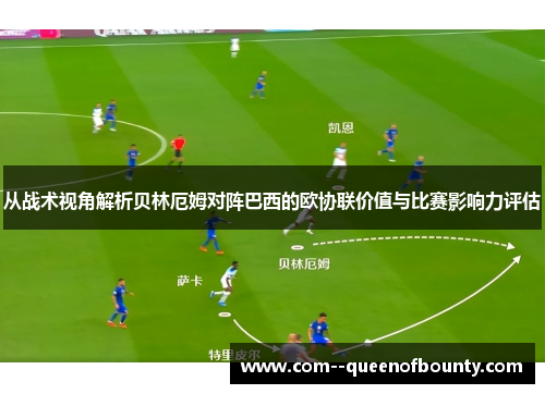 从战术视角解析贝林厄姆对阵巴西的欧协联价值与比赛影响力评估