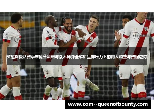 英超保级队赛季末抢分策略与战术博弈全解析生存压力下的用人调整与赛程应对