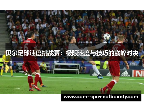 贝尔足球速度挑战赛：极限速度与技巧的巅峰对决
