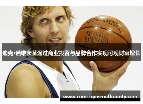 迪克·诺维茨基通过商业投资与品牌合作实现可观财富增长