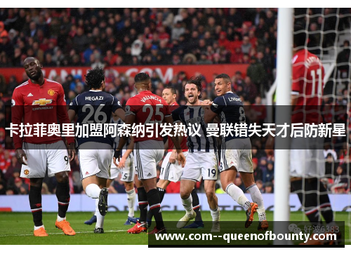 卡拉菲奥里加盟阿森纳引发热议 曼联错失天才后防新星