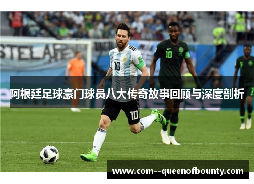 阿根廷足球豪门球员八大传奇故事回顾与深度剖析