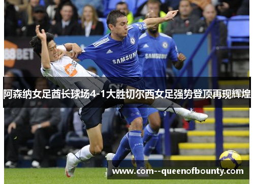 阿森纳女足酋长球场4-1大胜切尔西女足强势登顶再现辉煌