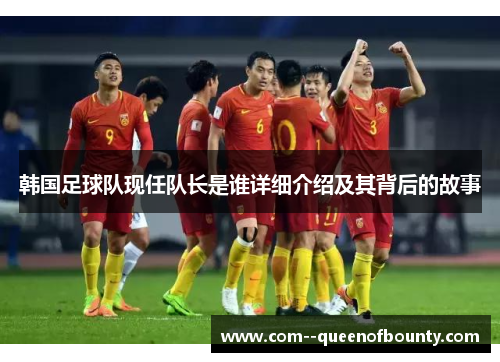 韩国足球队现任队长是谁详细介绍及其背后的故事