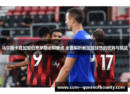 马尔斯卡克加盟伯恩茅斯必知要点 全面解析新加盟球员的优势与挑战
