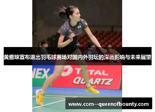 黄雅琼宣布退出羽毛球赛场对国内外羽坛的深远影响与未来展望