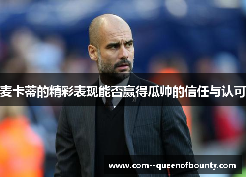 麦卡蒂的精彩表现能否赢得瓜帅的信任与认可