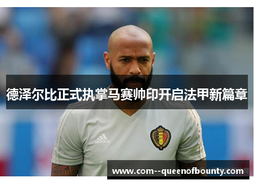 德泽尔比正式执掌马赛帅印开启法甲新篇章